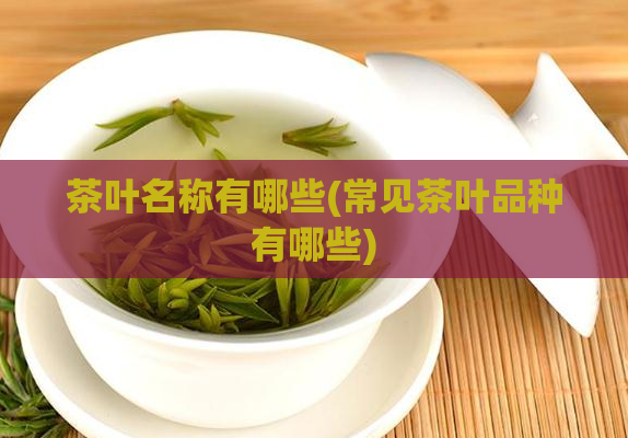 茶叶名称有哪些(常见茶叶品种有哪些)