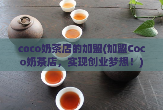 coco奶茶店的加盟(加盟Coco奶茶店，实现创业梦想！)