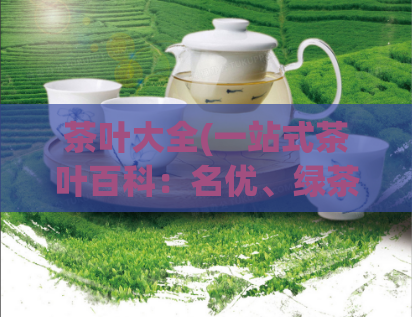 茶叶大全(一站式茶叶百科：名优、绿茶、红茶和普洱等常见品种全介绍)