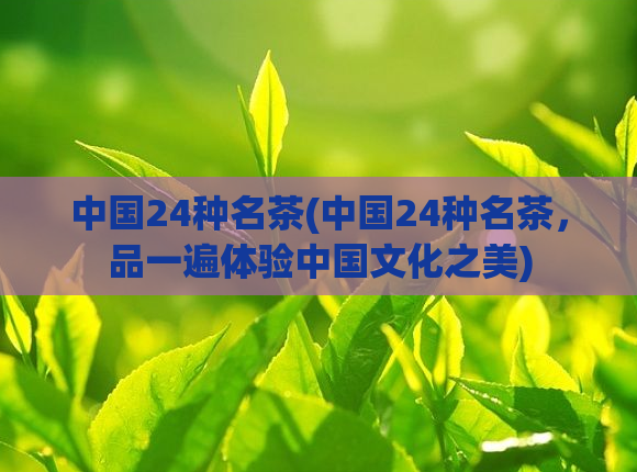 中国24种名茶(中国24种名茶，品一遍体验中国文化之美)