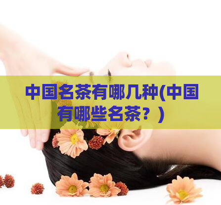 中国名茶有哪几种(中国有哪些名茶？)