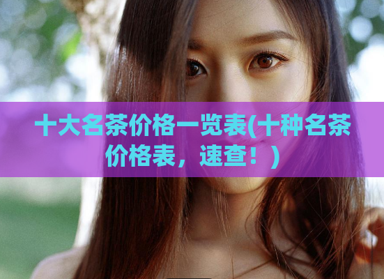 十大名茶价格一览表(十种名茶价格表，速查！)