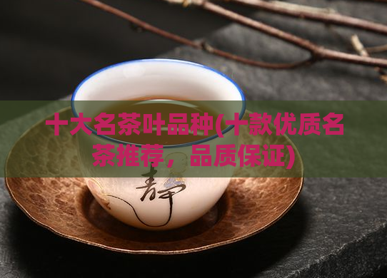 十大名茶叶品种(十款优质名茶推荐，品质保证)