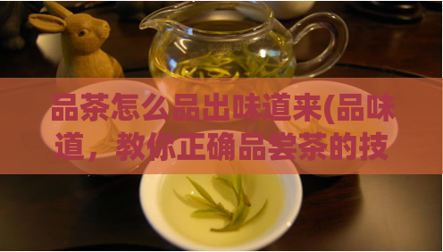 品茶怎么品出味道来(品味道，教你正确品尝茶的技巧)