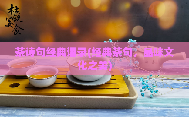 茶诗句经典语录(经典茶句，品味文化之美)