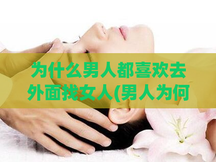 为什么男人都喜欢去外面找女人(男人为何更愿意在外面寻找女人？)