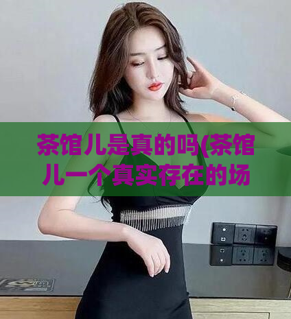 茶馆儿是真的吗(茶馆儿一个真实存在的场所？)