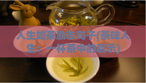 人生如茶励志句子(茶味人生：一杯茶中的启示)