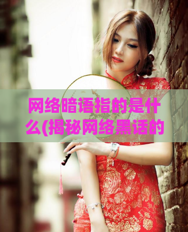 网络暗语指的是什么(揭秘网络黑话的真正含义)