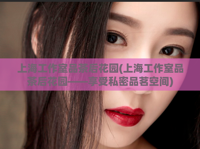 上海工作室品茶后花园(上海工作室品茶后花园——享受私密品茗空间)