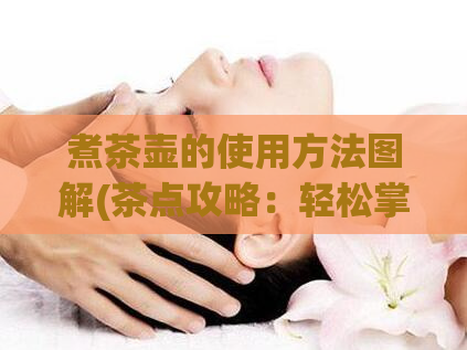 煮茶壶的使用方法图解(茶点攻略：轻松掌握煮茶壶使用技巧)