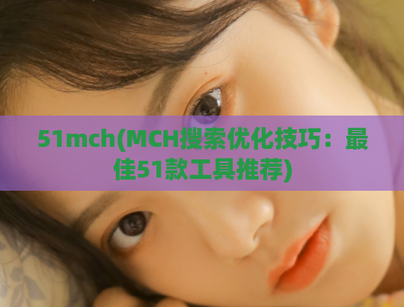 51mch(MCH搜索优化技巧：最佳51款工具推荐)