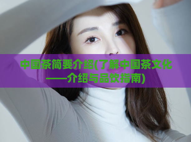 中国茶简要介绍(了解中国茶文化——介绍与品饮指南)