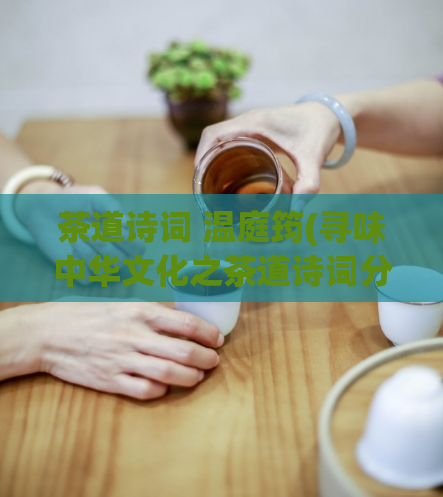 茶道诗词 温庭筠(寻味中华文化之茶道诗词分享)