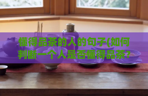 懂得品茶的人的句子(如何判断一个人是否懂得品茶？)