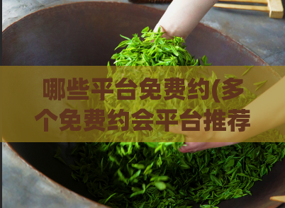 哪些平台免费约(多个免费约会平台推荐,帮你找到心仪对象)