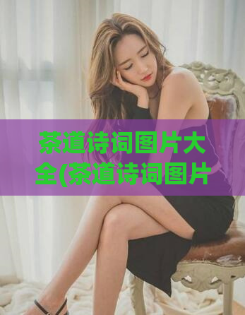 茶道诗词图片大全(茶道诗词图片全收集，让您领略茶文化的美妙之处！)