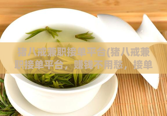 猪八戒兼职接单平台(猪八戒兼职接单平台，赚钱不用愁，接单更自由)