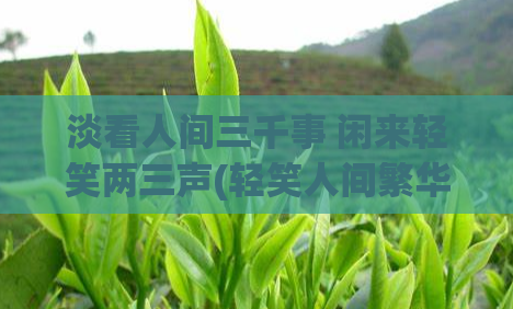 淡看人间三千事 闲来轻笑两三声(轻笑人间繁华事)