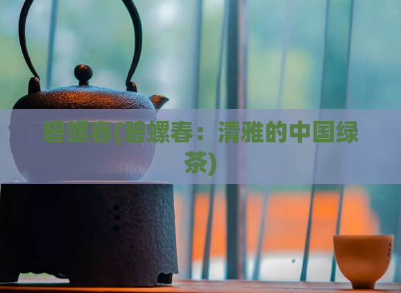 碧螺春(碧螺春：清雅的中国绿茶)