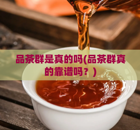 品茶群是真的吗(品茶群真的靠谱吗？)