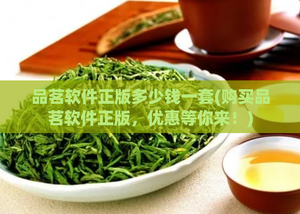 品茗软件正版多少钱一套(购买品茗软件正版，优惠等你来！)