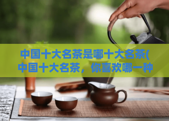 中国十大名茶是哪十大名茶(中国十大名茶，你喜欢哪一种？)