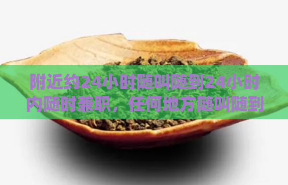 附近约24小时随叫随到24小时内随时兼职，任何地方随叫随到)