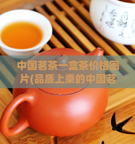 中国茗茶一盒茶价格图片(品质上乘的中国茗茶，实惠的价格与精美的图片一网打尽)